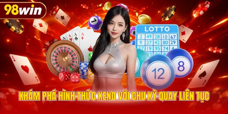 Khám phá hình thức keno với chu kỳ quay liên tục